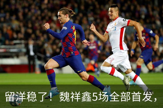 留洋稳了！魏祥鑫5场全部首发，队内出场时间第2，冲击法甲首秀