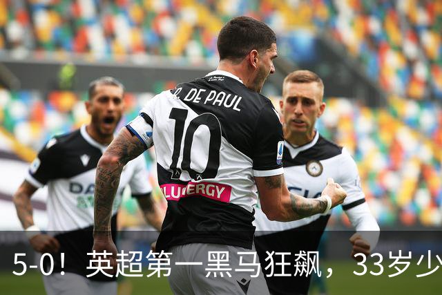 5-0！英超第一黑马狂飙，33岁少帅带队6连胜+升次席，7轮狂轰23球超曼城